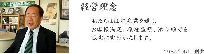 経営理念私たちは住宅産業を通じ、お客様満足、環境重視、法令順守を誠実に実行いたします。